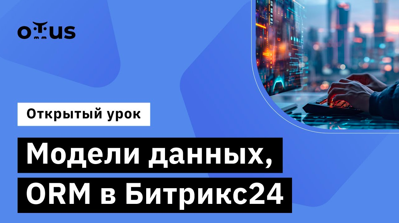 Модели данных, ORM в Битрикс24 // Демо-занятие курса «Разработчик Битрикс24»