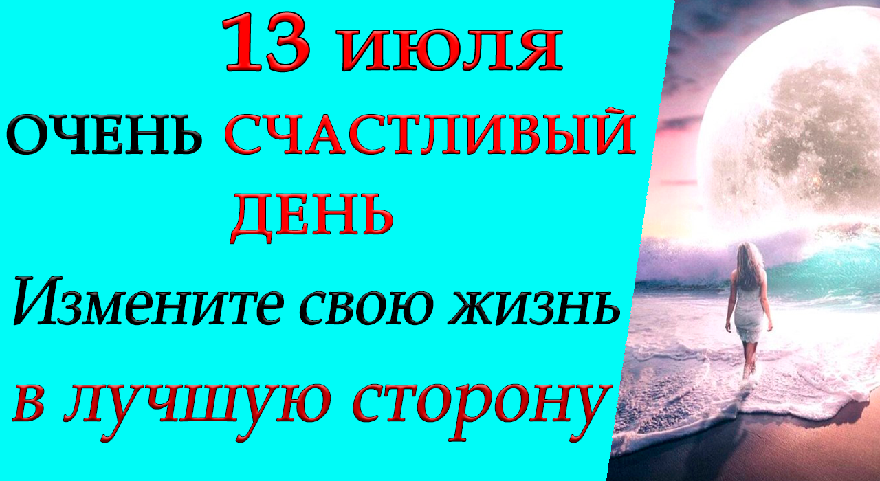 13 июля ОЧЕНЬ СЧАСТЛИВЫЙ ДЕНЬ. ИЗМЕНИТЕ СВОЮ ЖИЗНЬ В ЛУЧШУЮ СТОРОНУ.*Эзотерика Для Тебя*