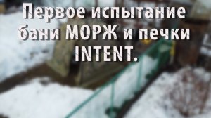 Первое испытание бани МОРЖ и печки INTENT. 10.04.2022