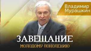 Завещание молодому поколению | Владимир Мурашкин | Архив