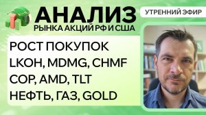 Анализ рынка акций РФ и США/ РОСТ ПОКУПОК/ LKOH, MDMG, CHMF, COP, AMD, TLT/ НЕФТЬ, Газ, GOLD