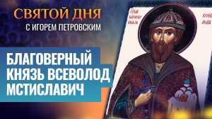 БЛАГОВЕРНЫЙ КНЯЗЬ ВСЕВОЛОД МСТИСЛАВИЧ / СВЯТОЙ ДНЯ