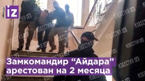 Замкомандир батальона "Айдар"* арестован на два месяца в Ростове-на-Дону / Известия