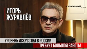 Игорь Журавлёв: "Уровень искусства в России требует большой работы | Культурный шок | 2 сезон