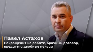 Павел Астахов. Сокращения на работе, брачный договор, кредиты и двойные пенсии