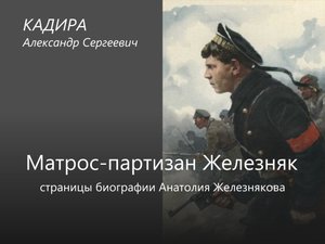 11. Кадира А.С. «Матрос-партизан Железняк. Страницы биографии Анатолия Железнякова»