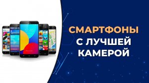 Топ-5 смартфонов с лучшей камерой по цене и качеству