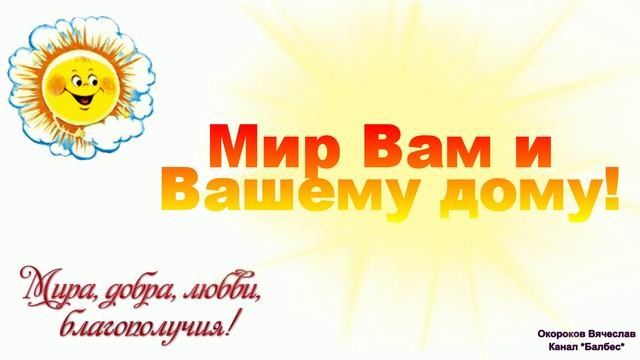 Мир Вам и Вашему Дому .... (пожелание Всему человечеству)