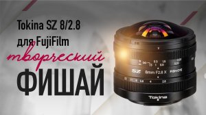 Tokina SZ 8/2.8 для Fujifilm. Творческий Фишай.