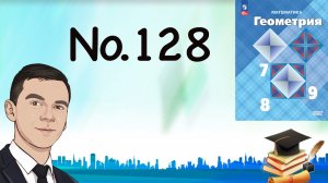 Задача 128 Атанасян Геометрия 7-9 2023
