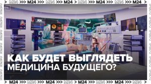 Медицину будущего показали на выставке в рамках форума-фестиваля "Москва 2030" — Москва 24