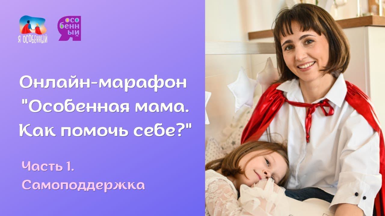 Бесплатный онлайн-марафон "Особенная мама. Как помочь себе?" смотреть онлайн