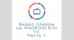 Плееры для ANDROID TV KIVI. Простой MMP и Навороченный VLC.