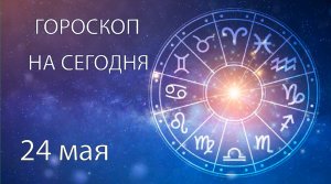 Гороскоп на сегодня. 24 мая