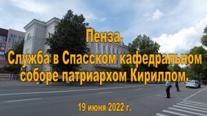 Пенза. (1). Служба в Спасском кафедральном соборе патриархом Кириллом. 19.06.2022