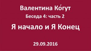 "Я начало и Я конец" Беседа 4  с Валентиной Когут — Часть 2