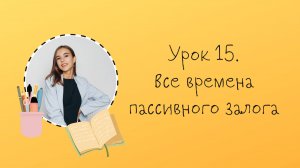Урок 15. Структура всех времен пассивного залога