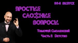 Простые сложные вопросы. 36 й выпуск. Тимофей Смоленский. Часть 2. Детство