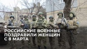 Российские военные поздравили женщин с 8 марта