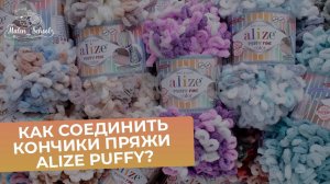 КАК ЛЕГКО СОЕДИНИТЬ КОНЧИКИ ПРЯЖИ АЛИЗЕ ПУФФИ?