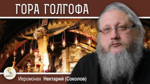 ХРАМ ГРОБА ГОСПОДНЯ #10. Гора Голгофа.  Иеромонах Нектарий (Соколов)