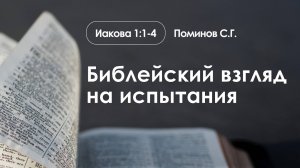 «Библейский взгляд на испытания» | Иакова 1:1-4 | Поминов С.Г.