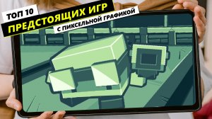 10 Предстоящих Игр с Пиксельной Графикой ?