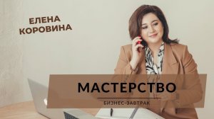 Бизнес-завтрак с Еленой Коровиной. "Мастерство"