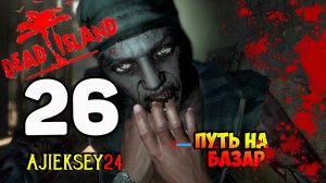 DEAD ISLAND ➤ #26 | ПУТЬ НА БАЗАР