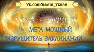 Сеанс с энергией "Мега Мощный Разрушитель Заклинаний"