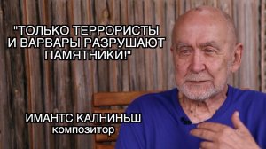 КОМПОЗИТОР ИМАНТС КАЛНИНЬШ: "СНОСИТЬ ПАМЯТНИКИ - ТО ЖЕ САМОЕ, ЧТО ЖЕЧЬ КНИГИ!"