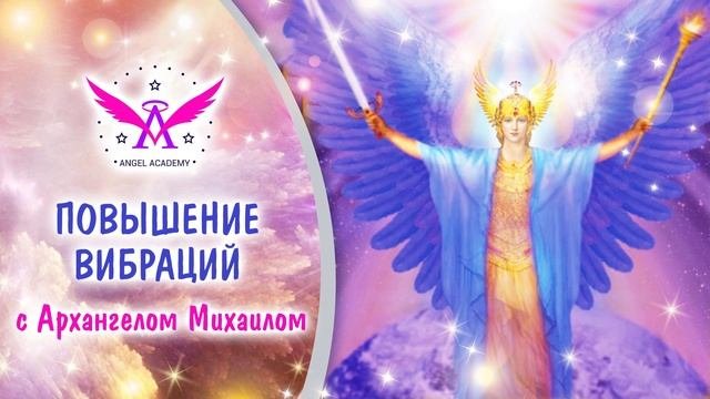 Повышение  вибраций с Архангелом Михаилом. Как повысить свои вибрации