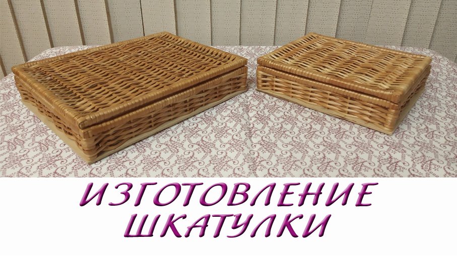 Изготовление шкатулки из натуральной ивовой лозы (08.12.2022) Полное видео!