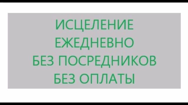 Исцеление ежедневно без посредников и оплаты. видео 29.08.2019