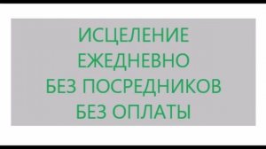 Исцеление ежедневно без посредников и оплаты. видео 29.08.2019