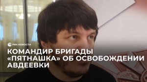Командир бригады "Пятнашка" об освобождении Авдеевки