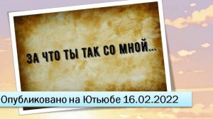 За что ты так со мной... (16.02.2022)