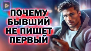 Почему Бывший не Пишет и не Звонит Тебе Первый! Как Вернуть Бывшего!