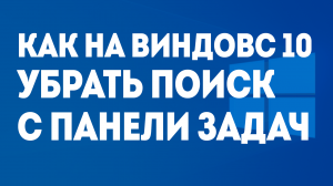 КАК НА ВИНДОВС 10 УБРАТЬ ПОИСК С ПАНЕЛИ ЗАДАЧ