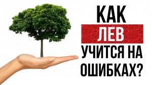 КАК ЗНАК ЗОДИАКА ЛЕВ УЧИТСЯ НА СВОИХ ОШИБКАХ?