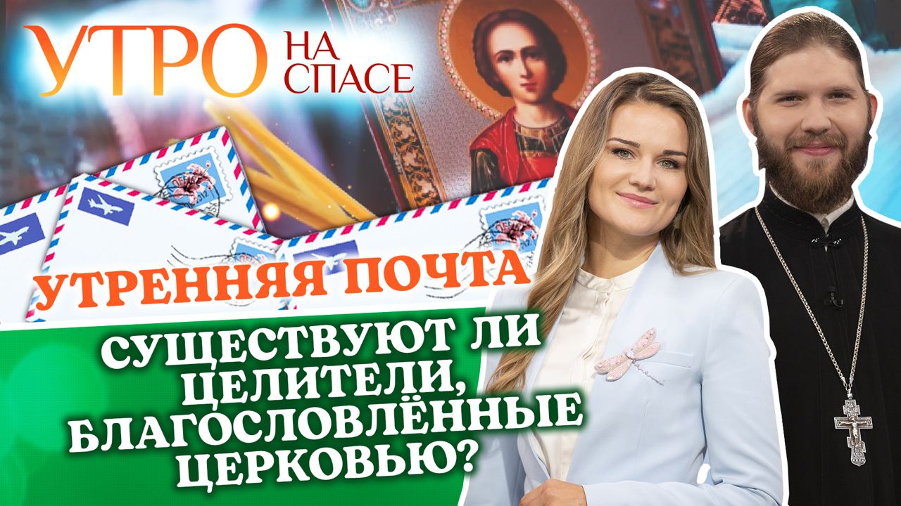 СУЩЕСТВУЮТ ЛИ ЦЕЛИТЕЛИ, БЛАГОСЛОВЛЁННЫЕ ЦЕРКОВЬЮ? УТРЕННЯЯ ПОЧТА