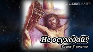 "Не осуждай."стихи Ксении Павленко