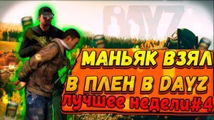 МАНЬЯК Взял в ПЛЕН в Dayz ➣ Лучшее Недели #4
