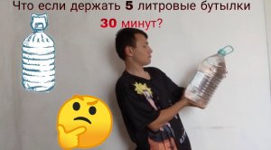 Что если держать 5 литровые бутылки 30 минут?