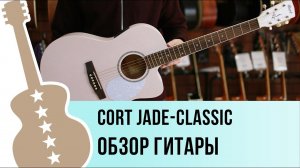 Cort Jade-Classic - обзор гитары