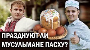 ПРАЗДНУЮТ ЛИ МУСУЛЬМАНЕ ПАСХУ ? ТРАДИЦИИ РАЗНЫХ НАРОДОВ