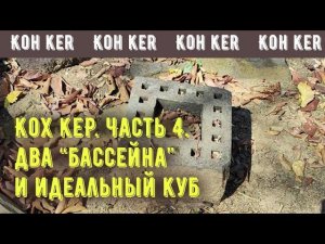 Кох Кер, 4 ч.: два "бассейна" и идеальный куб