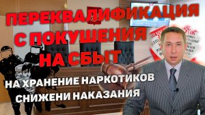 Переквалификация с покушения на сбыт наркотиков на их хранение. Снижение наказания.