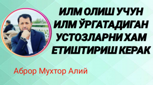 ИЛМ ОЛИШ УЧУН ИЛМ БЕРАДИГАНЛАРНИ ХАМ ЕТИШТИРИШ КЕРАК - АБРОР МУХТОР АЛИЙ