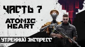 Atomic Heart ➤ Прохождение — Часть 7: Утренний экспресс (без комментариев)